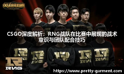 CSGO深度解析：RNG战队在比赛中展现的战术意识与团队配合技巧