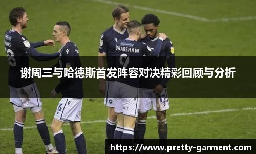 谢周三与哈德斯首发阵容对决精彩回顾与分析
